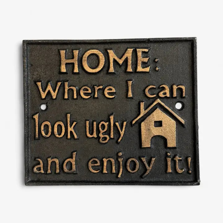 “Home: Where I Can Look Ugly and Enjoy It” Cast Iron Sign